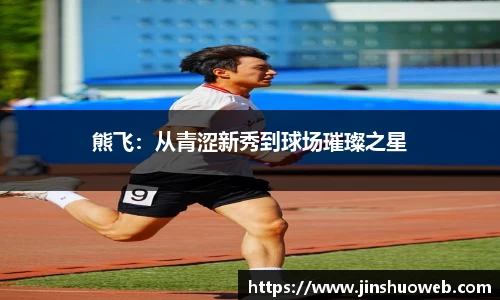 熊飞：从青涩新秀到球场璀璨之星