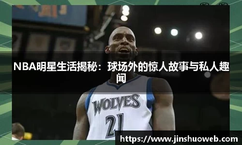 NBA明星生活揭秘：球场外的惊人故事与私人趣闻