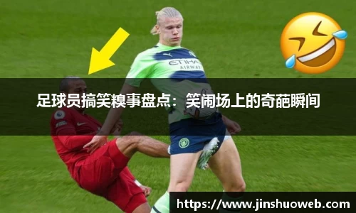 足球员搞笑糗事盘点：笑闹场上的奇葩瞬间